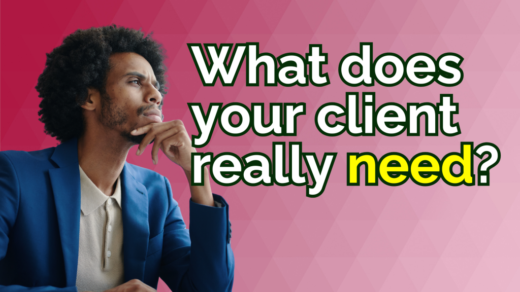 What does your client really need? man looking at the words pondering